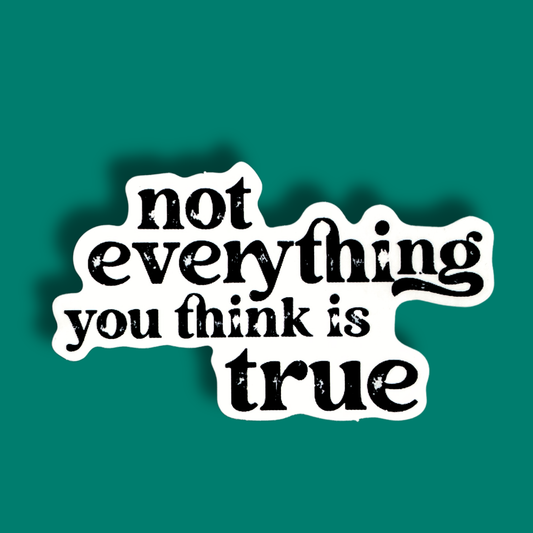 Not Everything You Think Is True Sticker