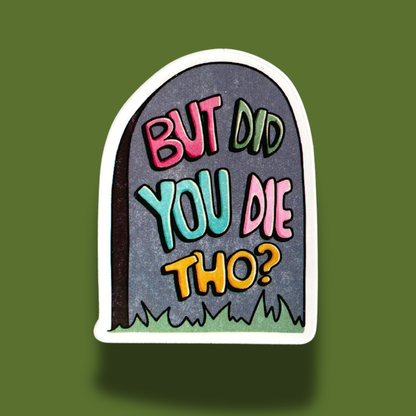 But Did You Die Tho? Sticker