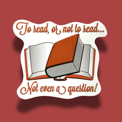 To Read Or Not To Read.. Not Even A Question Sticker